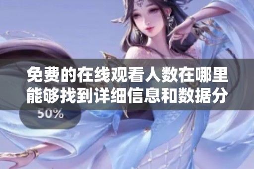 免费的在线观看人数在哪里能够找到详细信息和数据分析