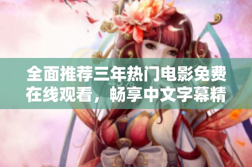 全面推荐三年热门电影免费在线观看，畅享中文字幕精彩内容
