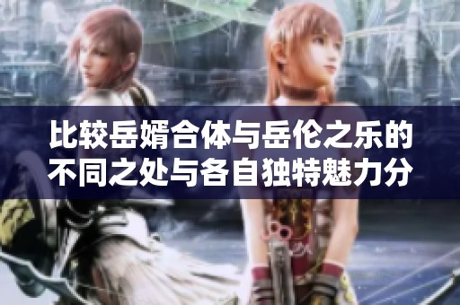 比较岳婿合体与岳伦之乐的不同之处与各自独特魅力分析
