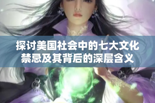 探讨美国社会中的七大文化禁忌及其背后的深层含义