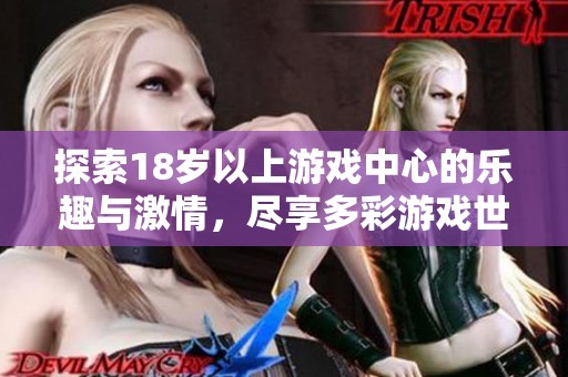 探索18岁以上游戏中心的乐趣与激情，尽享多彩游戏世界的无限魅力与挑战