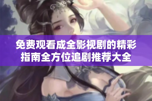 免费观看成全影视剧的精彩指南全方位追剧推荐大全