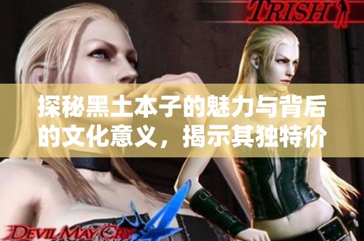 探秘黑土本子的魅力与背后的文化意义，揭示其独特价值所在