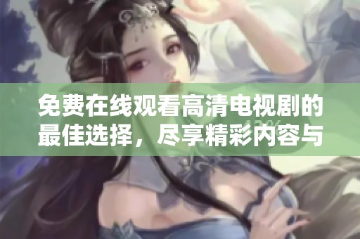 免费在线观看高清电视剧的最佳选择，尽享精彩内容与极致观影体验
