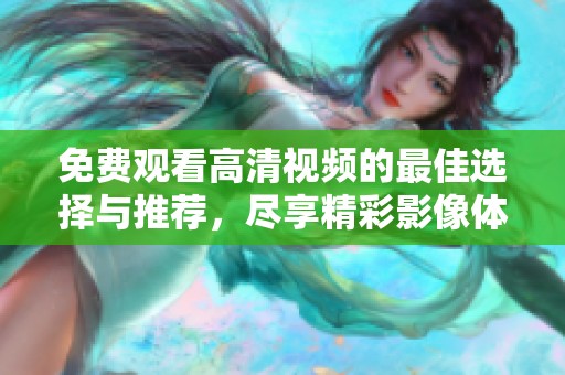 免费观看高清视频的最佳选择与推荐，尽享精彩影像体验
