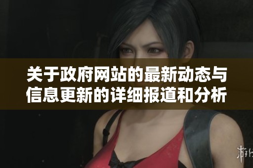 关于政府网站的最新动态与信息更新的详细报道和分析