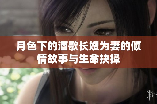 月色下的酒歌长嫂为妻的倾情故事与生命抉择