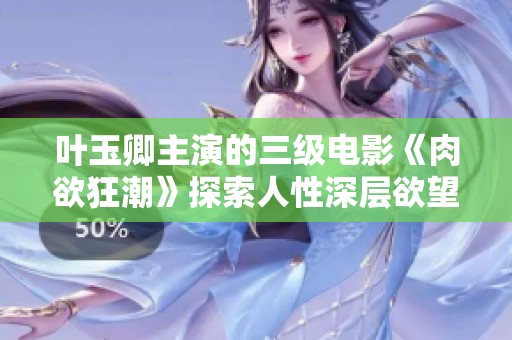叶玉卿主演的三级电影《肉欲狂潮》探索人性深层欲望的视觉盛宴