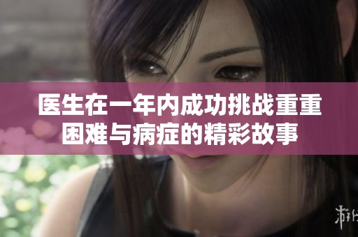 医生在一年内成功挑战重重困难与病症的精彩故事