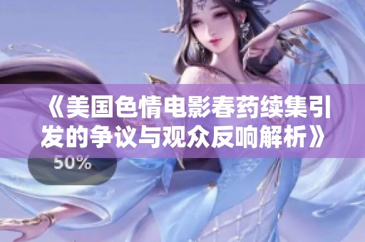 《美国色情电影春药续集引发的争议与观众反响解析》