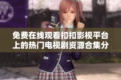 免费在线观看扣扣影视平台上的热门电视剧资源合集分享