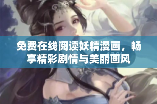 免费在线阅读妖精漫画，畅享精彩剧情与美丽画风