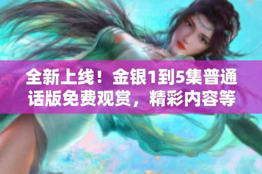 全新上线！金银1到5集普通话版免费观赏，精彩内容等你来体验！