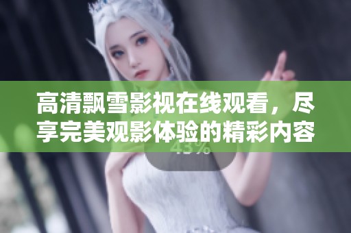 高清飘雪影视在线观看，尽享完美观影体验的精彩内容分享