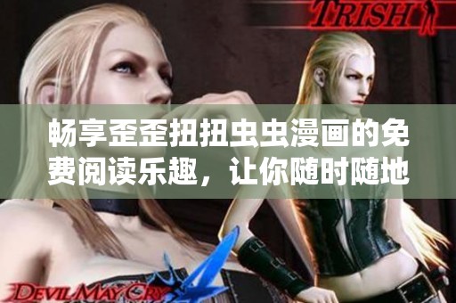 畅享歪歪扭扭虫虫漫画的免费阅读乐趣，让你随时随地沉浸其中