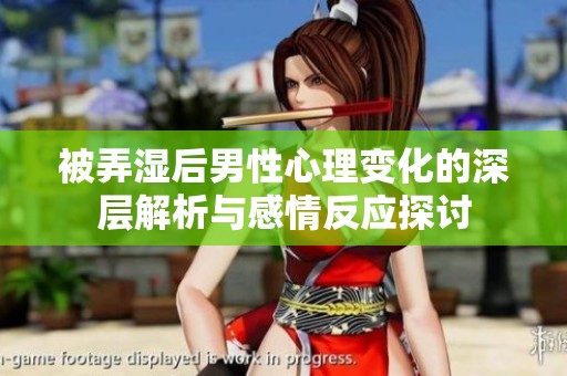 被弄湿后男性心理变化的深层解析与感情反应探讨