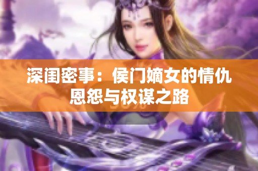 深闺密事：侯门嫡女的情仇恩怨与权谋之路