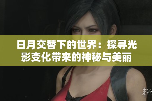日月交替下的世界：探寻光影变化带来的神秘与美丽