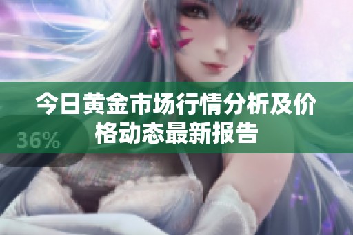 今日黄金市场行情分析及价格动态最新报告