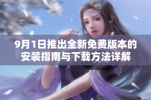 9月1日推出全新免费版本的安装指南与下载方法详解
