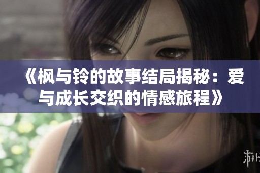 《枫与铃的故事结局揭秘：爱与成长交织的情感旅程》
