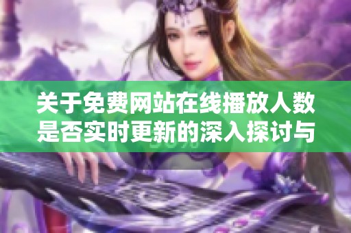关于免费网站在线播放人数是否实时更新的深入探讨与分析