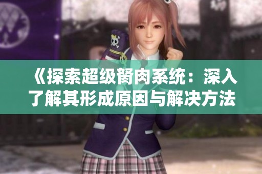 《探索超级胬肉系统：深入了解其形成原因与解决方法的全面指南》