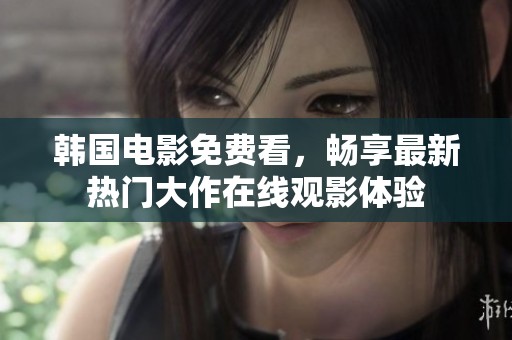 韩国电影免费看，畅享最新热门大作在线观影体验