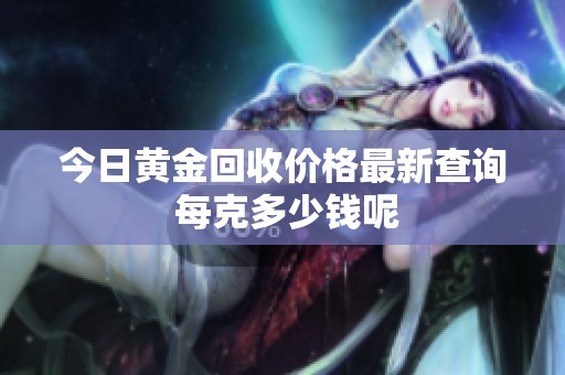 今日黄金回收价格最新查询 每克多少钱呢
