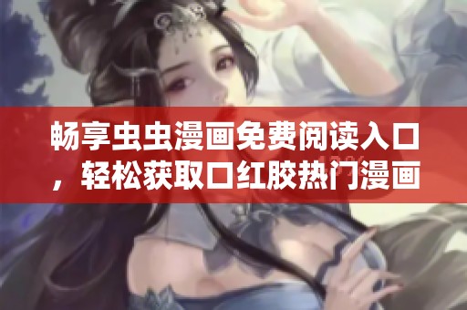 畅享虫虫漫画免费阅读入口，轻松获取口红胶热门漫画资源