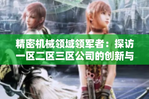 精密机械领域领军者：探访一区二区三区公司的创新与发展之路