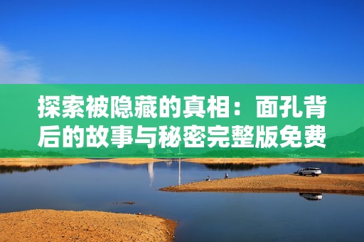 探索被隐藏的真相：面孔背后的故事与秘密完整版免费观看
