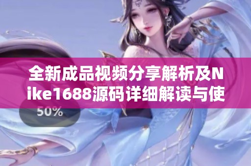 全新成品视频分享解析及Nike1688源码详细解读与使用指南