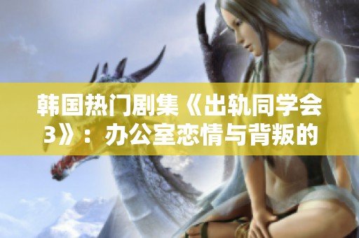 韩国热门剧集《出轨同学会3》：办公室恋情与背叛的复杂交织揭秘