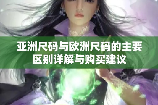 亚洲尺码与欧洲尺码的主要区别详解与购买建议