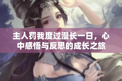 主人罚我度过漫长一日，心中感悟与反思的成长之旅