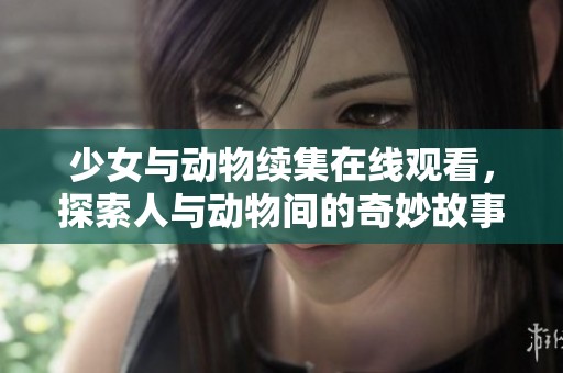 少女与动物续集在线观看，探索人与动物间的奇妙故事与深厚情感