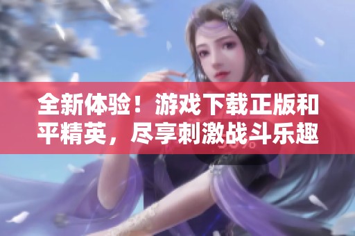 全新体验！游戏下载正版和平精英，尽享刺激战斗乐趣
