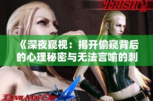 《深夜窥视：揭开偷窥背后的心理秘密与无法言喻的刺激体验》