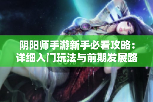 阴阳师手游新手必看攻略：详细入门玩法与前期发展路线解析