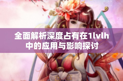 全面解析深度占有在1lvlh中的应用与影响探讨