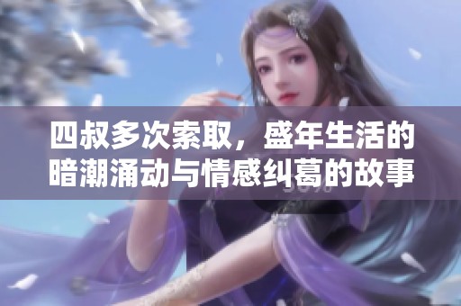 四叔多次索取，盛年生活的暗潮涌动与情感纠葛的故事