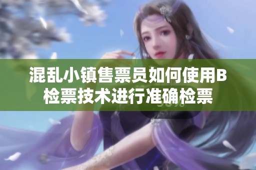 混乱小镇售票员如何使用B检票技术进行准确检票