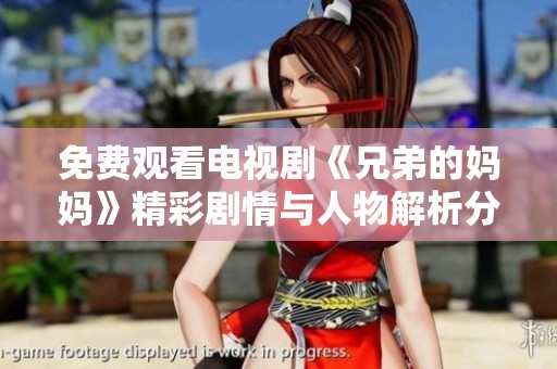 免费观看电视剧《兄弟的妈妈》精彩剧情与人物解析分享