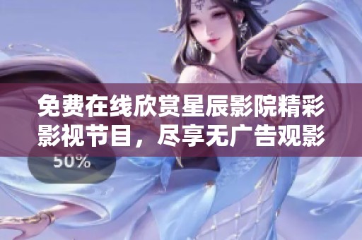 免费在线欣赏星辰影院精彩影视节目，尽享无广告观影乐趣