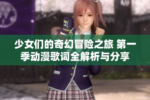 少女们的奇幻冒险之旅 第一季动漫歌词全解析与分享