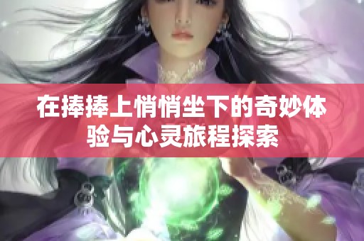 在捧捧上悄悄坐下的奇妙体验与心灵旅程探索