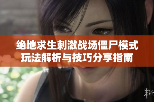 绝地求生刺激战场僵尸模式玩法解析与技巧分享指南