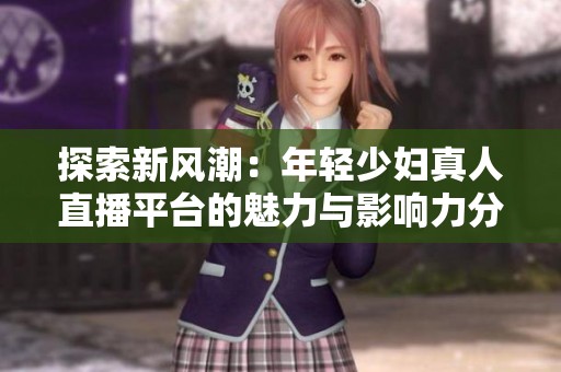 探索新风潮：年轻少妇真人直播平台的魅力与影响力分析