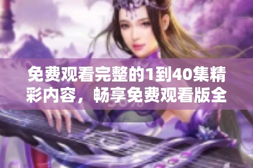 免费观看完整的1到40集精彩内容，畅享免费观看版全集体验